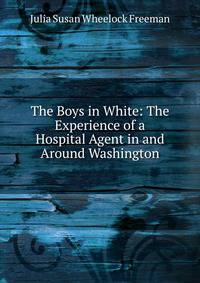 The Boys in White: The Experience of a Hospital Agent in and Around Washington