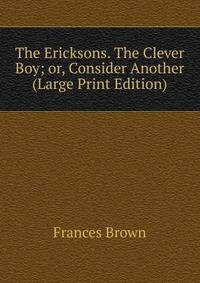 The Ericksons. The Clever Boy; or, Consider Another (Large Print Edition)