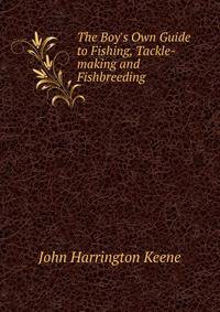 The Boy's Own Guide to Fishing, Tackle-making and Fishbreeding