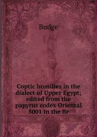 Coptic homilies in the dialect of Upper Egypt; edited from the papyrus codex Oriental 5001 in the Br