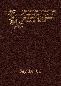 A treatise on the valuation of property for the poor's rate; showing the method of rating lands, bui