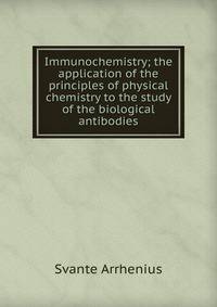 Immunochemistry; the application of the principles of physical chemistry to the study of the biological antibodies