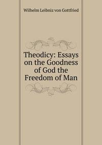 Theodicy: Essays on the Goodness of God the Freedom of Man