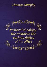 Pastoral theology: the pastor in the various duties of his office