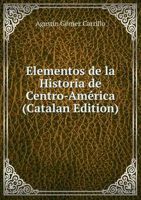 Elementos de la Historia de Centro-America (Catalan Edition)