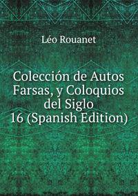 Coleccion de Autos Farsas, y Coloquios del Siglo 16 (Spanish Edition)