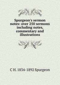 Spurgeon's sermon notes: over 250 sermons including notes, commentary and illustrations
