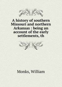 A history of southern Missouri and northern Arkansas : being an account of the early settlements, th