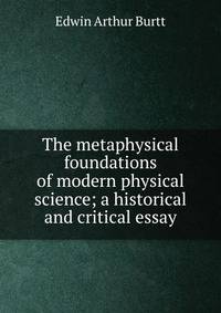 The metaphysical foundations of modern physical science; a historical and critical essay