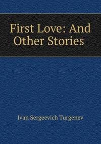 First Love: And Other Stories .