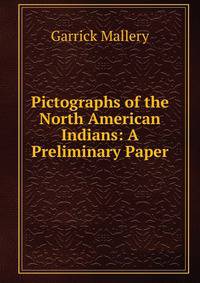 Pictographs of the North American Indians: A Preliminary Paper