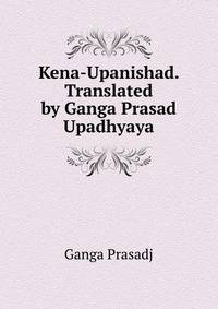 Kena-Upanishad. Translated by Ganga Prasad Upadhyaya