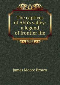 The captives of Abb's valley: a legend of frontier life