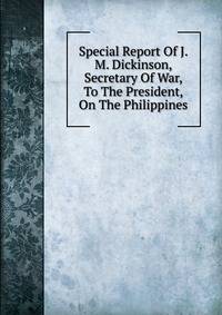 Special Report Of J. M. Dickinson, Secretary Of War, To The President, On The Philippines