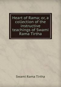 Heart of Rama; or, a collection of the instructive teachings of Swami Rama Tirtha