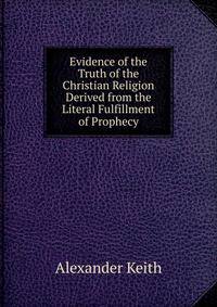 Evidence of the Truth of the Christian Religion Derived from the Literal Fulfillment of Prophecy