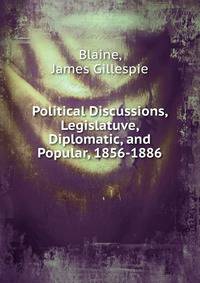 Political Discussions, Legislatuve, Diplomatic, and Popular, 1856-1886