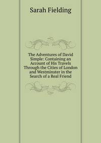 The Adventures of David Simple: Containing an Account of His Travels Through the Cities of London and Westminster in the Search of a Real Friend