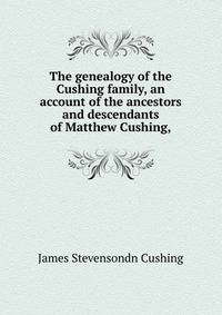 The genealogy of the Cushing family, an account of the ancestors and descendants of Matthew Cushing,