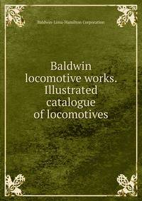 Baldwin locomotive works. Illustrated catalogue of locomotives
