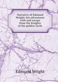 Narrative of Edmund Wright; his adventures with and escape from the Knights of the golden circle