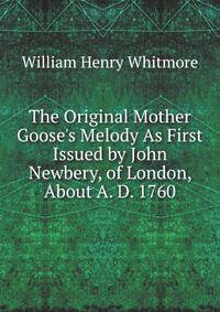 The Original Mother Goose's Melody As First Issued by John Newbery, of London, About A. D. 1760