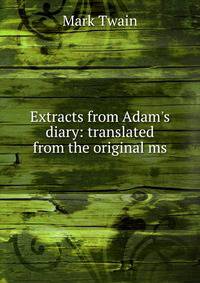 Extracts from Adam's diary: translated from the original ms.