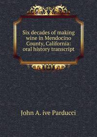 Six decades of making wine in Mendocino County, California: oral history transcript
