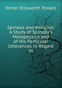 Spinoza and Religion: A Study of Spinoza's Metaphysics and of His Particular Utterances in Regard to