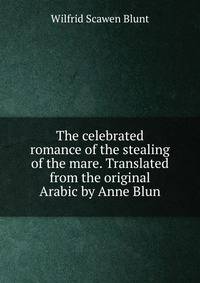 The celebrated romance of the stealing of the mare. Translated from the original Arabic by Anne Blun