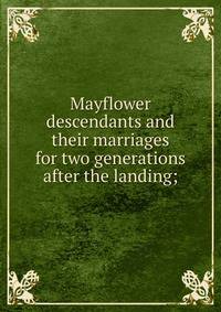 Mayflower descendants and their marriages for two generations after the landing;