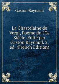 La Chastelaine de Vergi, Poeme du 13e Siecle. Edite par Gaston Raynaud. 2. ed. (French Edition)