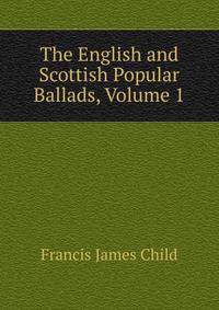 The English and Scottish Popular Ballads, Volume 1