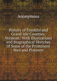 History of Franklin and Grand Isle Counties, Vermont: With Illustrations and Biographical Sketches of Some of the Prominent Men and Pioneers