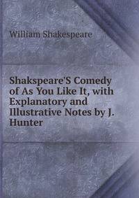 Shakspeare'S Comedy of As You Like It, with Explanatory and Illustrative Notes by J. Hunter