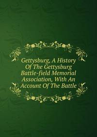 Gettysburg, A History Of The Gettysburg Battle-field Memorial Association, With An Account Of The Battle