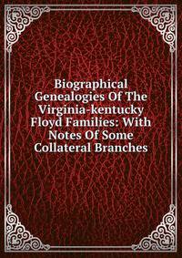 Biographical Genealogies Of The Virginia-kentucky Floyd Families: With Notes Of Some Collateral Branches