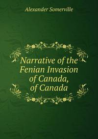 Narrative of the Fenian Invasion of Canada, of Canada