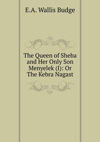 The Queen of Sheba and Her Only Son Menyelek (I): Or The Kebra Nagast