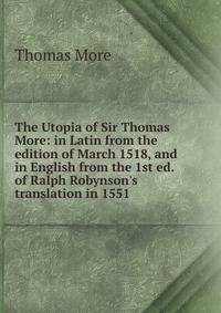 The Utopia of Sir Thomas More: in Latin from the edition of March 1518, and in English from the 1st ed. of Ralph Robynson's translation in 1551