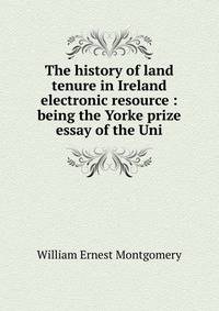 The history of land tenure in Ireland electronic resource : being the Yorke prize essay of the Uni