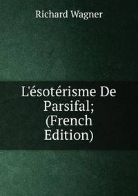 L'?sot?risme De Parsifal; (French Edition)