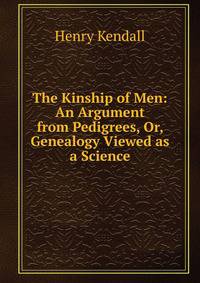 The Kinship of Men: An Argument from Pedigrees, Or, Genealogy Viewed as a Science