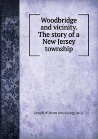 Woodbridge and vicinity. The story of a New Jersey township