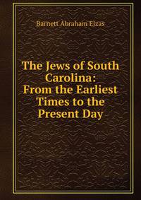 The Jews of South Carolina: From the Earliest Times to the Present Day
