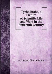 Tycho Brahe, a Picture of Scientific Life and Work in the Sixteenth Century