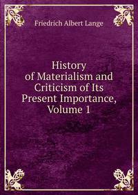 History of Materialism and Criticism of Its Present Importance, Volume 1