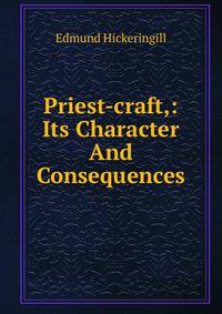 Priest-craft,: Its Character And Consequences