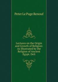Lectures on the Origin and Growth of Religion: As Illustrated by the Religion of Ancient Egypt. Deli