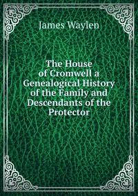 The House of Cromwell a Genealogical History of the Family and Descendants of the Protector